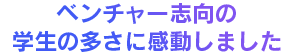 ベンチャー志向の学生の多さに感動しました