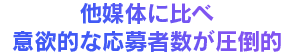 他媒体に比べ意欲的な応募者数が圧倒的