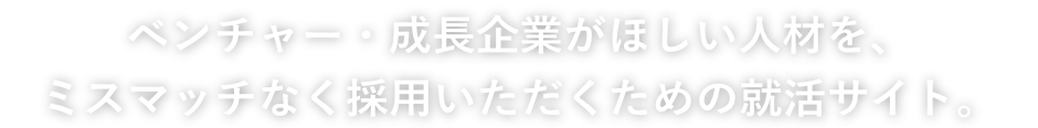 ベンチャー・成長企業がほしい人材を、ミスマッチなく採用いただくための就活サイト。