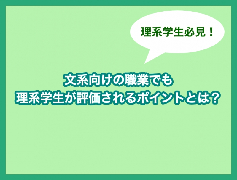 【27卒】理系学生が文系向けの職業でも理系学生が評価されるポイントを解説！