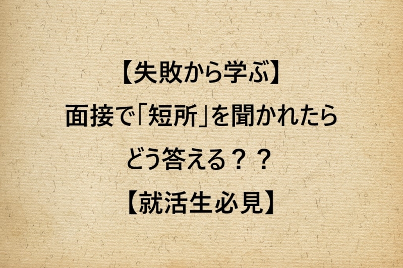 【失敗から学ぶ】面接で「短所」を聞かれたらどう答える？？【就活生必見】