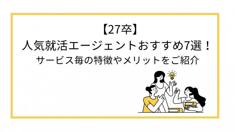 【27卒】人気就活エージェントおすすめ7選！サービス毎の特徴やメリットをご紹介