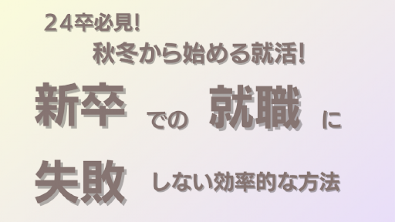 24卒必見・秋冬から始める就活！新卒での就職に失敗しない、効率的な方法