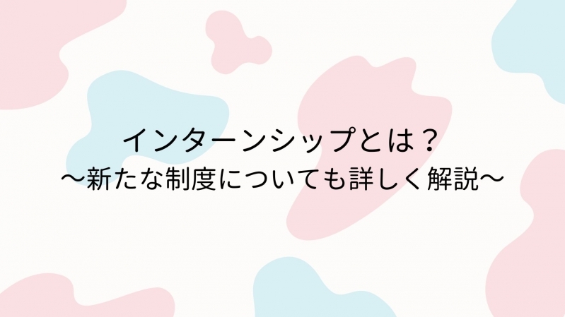 インターンシップとは？～新たな制度についても詳しく解説～