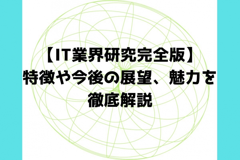 【IT業界研究完全版】特徴や今後の展望、魅力を徹底解説