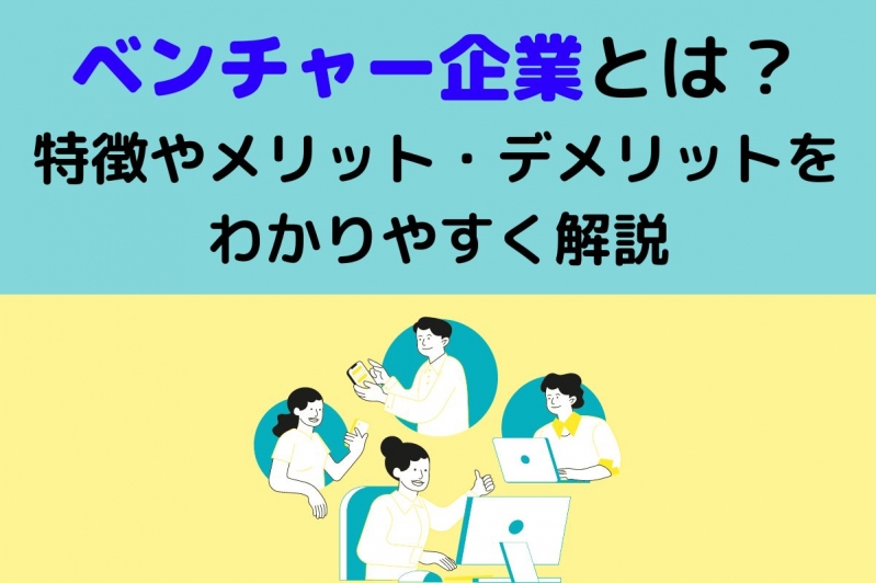  ベンチャー企業とは？特徴やメリット・デメリットをわかりやすく解説