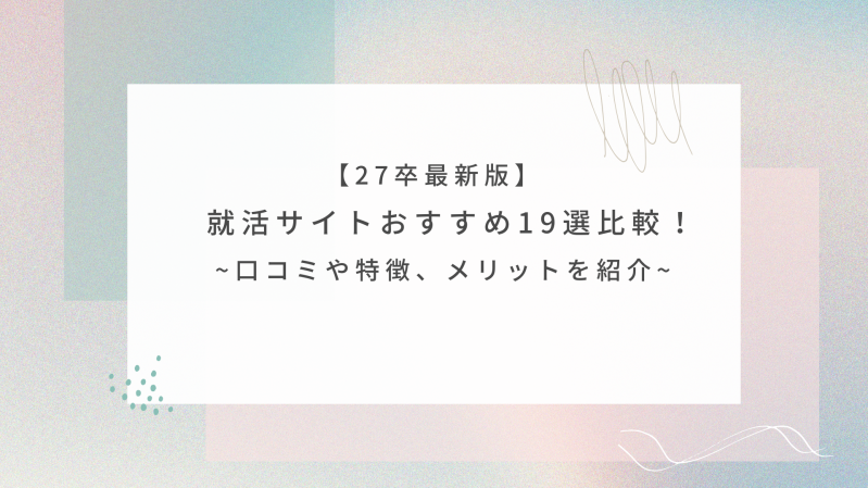 【27卒最新版】就活サイトおすすめ19選比較！口コミや特徴、メリットを紹介