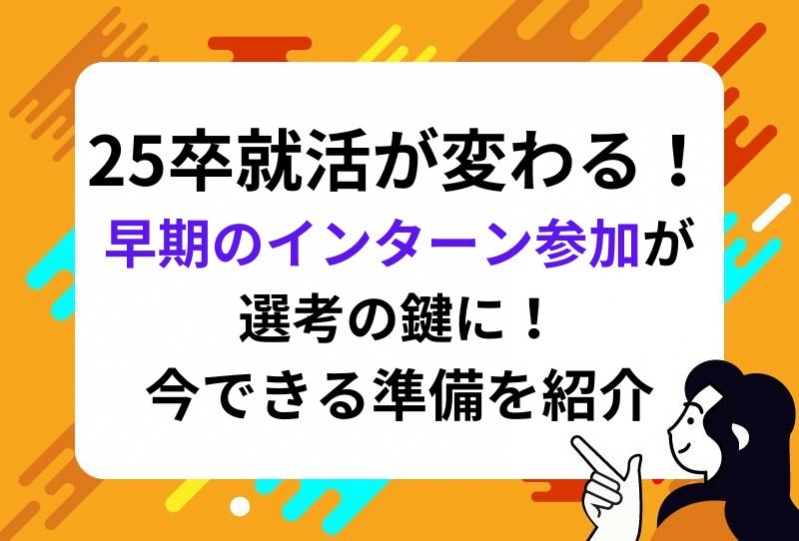 25卒就活が変わる！早期のインターン参加が選考の鍵に！今できる準備を紹介