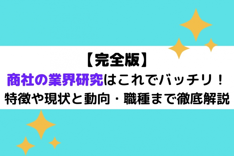 【完全版】商社の業界研究はこれでバッチリ！特徴や現状と動向・職種まで徹底解説