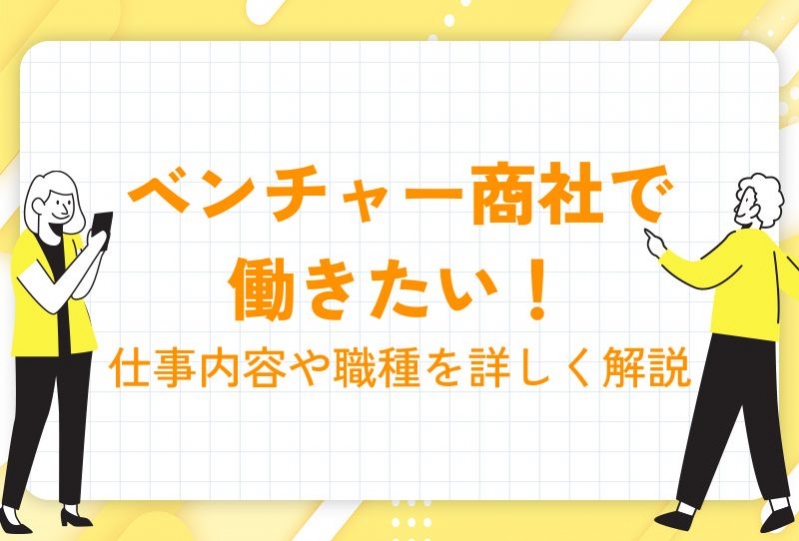  ベンチャー商社で働きたい！仕事内容や職種を詳しく解説