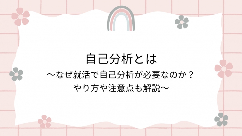 自己分析とは～なぜ就活で自己分析が必要なのか？やり方や注意点も解説～