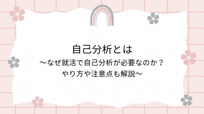 自己分析とは～なぜ就活で自己分析が必要なのか？やり方や注意点も解説～