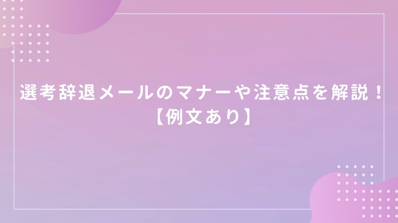 選考辞退メールのマナーや注意点を解説！【例文あり】