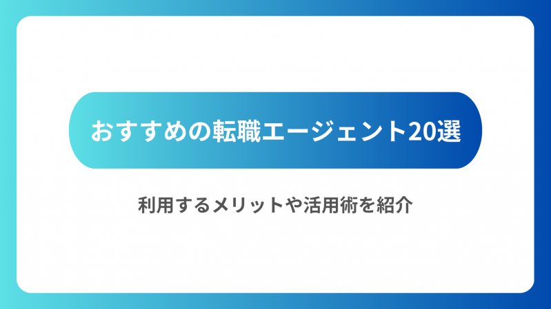 おすすめの転職エージェント20選｜利用するメリットや活用術もご紹介