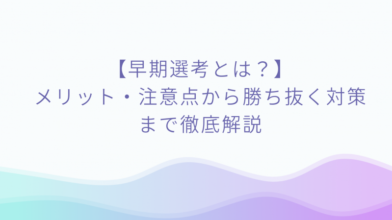早期選考とは？メリット・注意点から勝ち抜く対策まで徹底解説