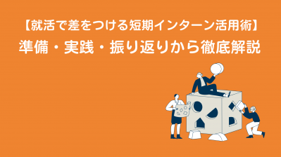 【就活で差をつける短期インターン活用術】準備・実践・振り返りから徹底解説
