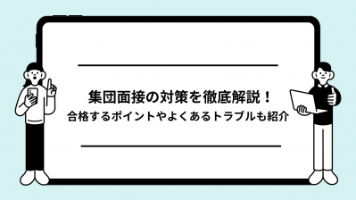 集団面接の対策を徹底解説！合格するポイントやよくあるトラブルも紹介