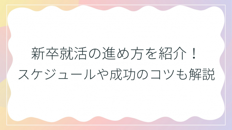 新卒就活の進め方を紹介！スケジュールや成功のコツも解説