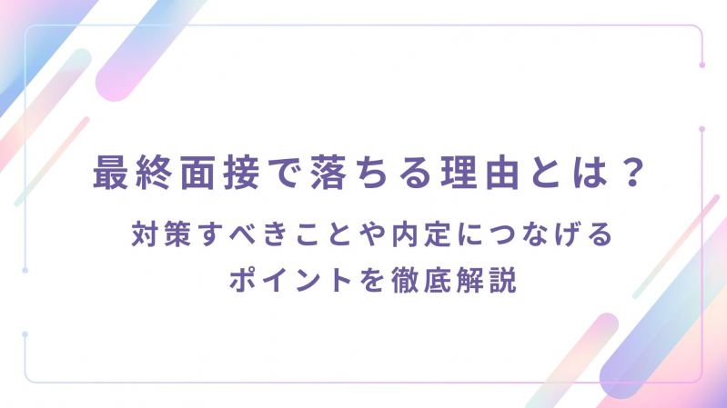 最終面接で落ちる理由とは？対策すべきことや内定につなげるポイントを徹底解説