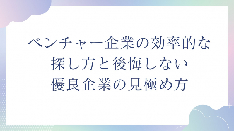 ベンチャー企業の効率的な探し方と後悔しない優良企業の見極め方