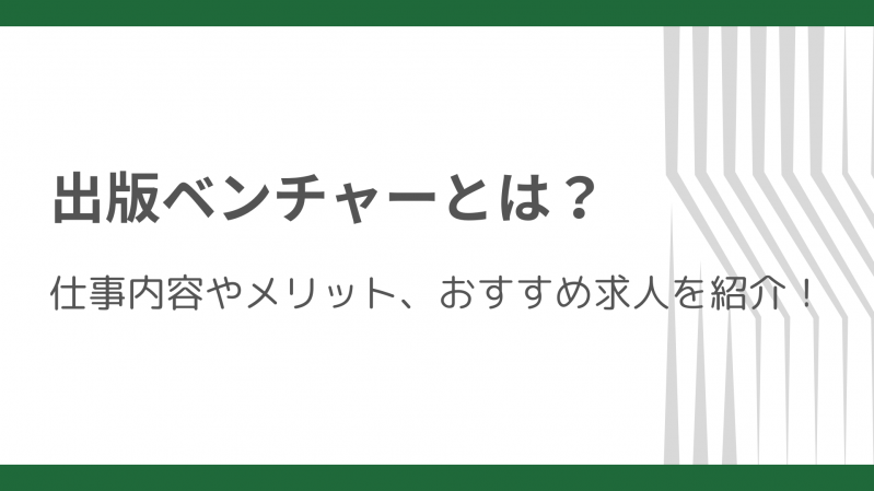 出版ベンチャーとは？仕事内容やメリット、おすすめ求人を紹介！