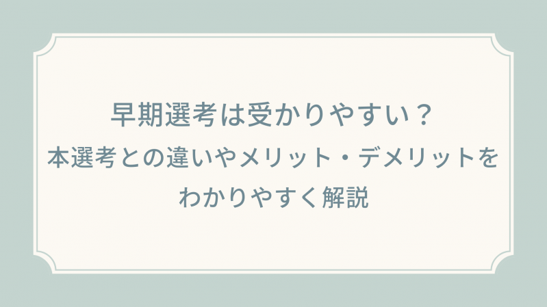 早期選考は受かりやすい？本選考との違いやメリット・デメリットをわかりやすく解説