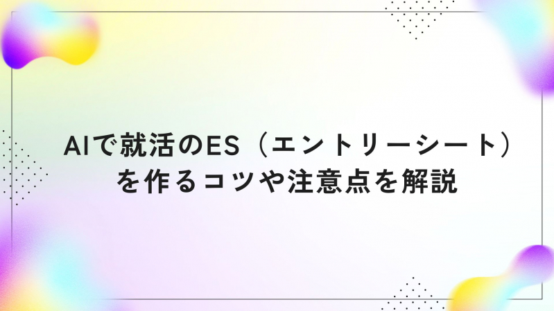 AIで就活のES（エントリーシート）を作るコツや注意点を解説
