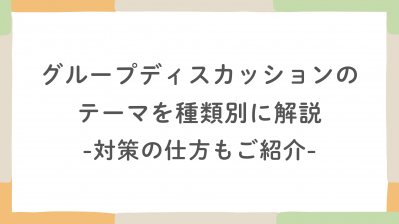 グループディスカッションのテーマを種類別に解説！対策の仕方もご紹介