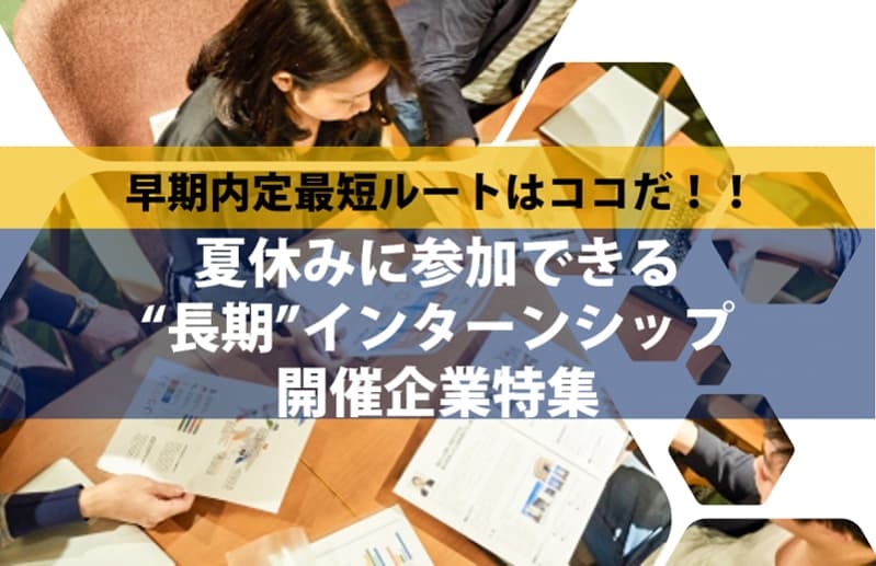 早期内定最短ルートはココだ！《夏休みに参加できる"長期"インターンシップ開催企業特集》