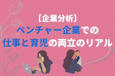 【企業分析】ベンチャー企業での仕事と育児の両立のリアル
