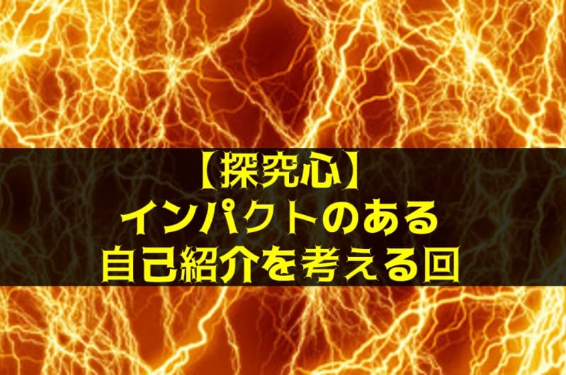 【探究心】インパクトのある自己紹介を考える回