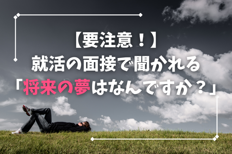 【要注意！】就活の面接で聞かれる「将来の夢はなんですか？」