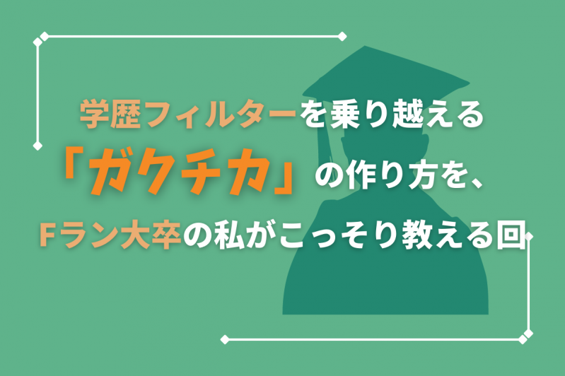 学歴フィルターを乗り越える「ガクチカ」の作り方を、Fラン大卒の私がこっそり教える回