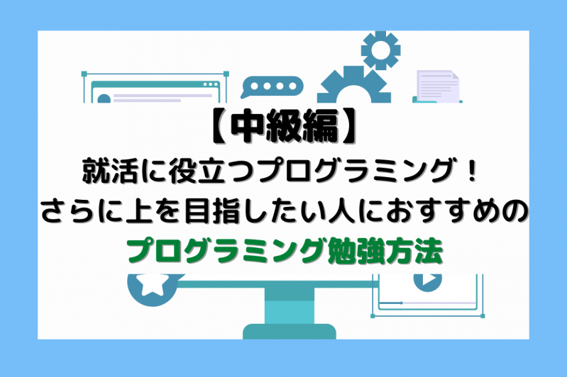 【中級編】就活に役立つプログラミング！さらに上を目指したい人におすすめのプログラミング勉強方法