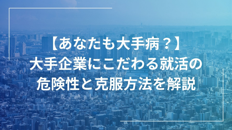 【あなたも大手病？】大手企業にこだわる就活の危険性と克服方法を解説