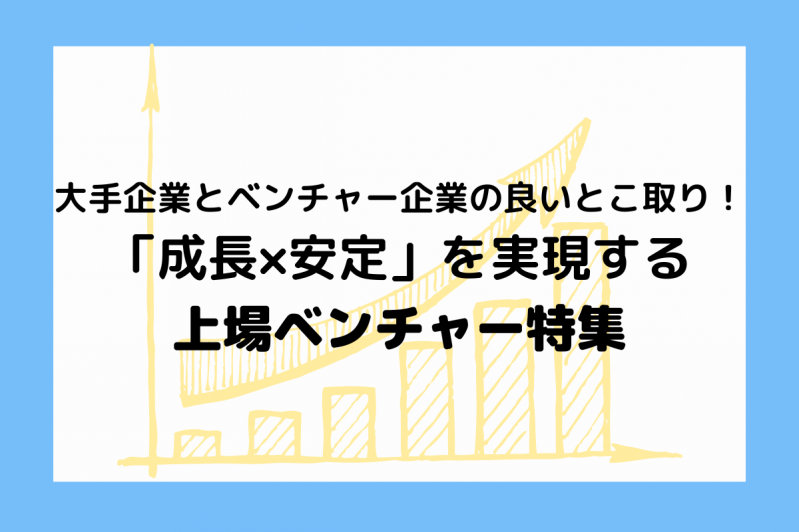 大手企業とベンチャー企業の良いとこ取り！「成長×安定」を実現する上場ベンチャー特集