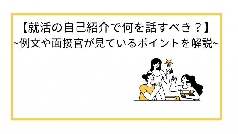 【就活の自己紹介で何を話すべきか？】例文や面接官が見ているポイントを解説