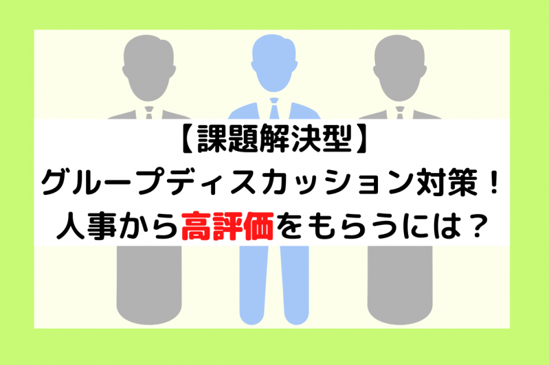 【課題解決型】グループディスカッション対策！人事から高評価をもらうには？