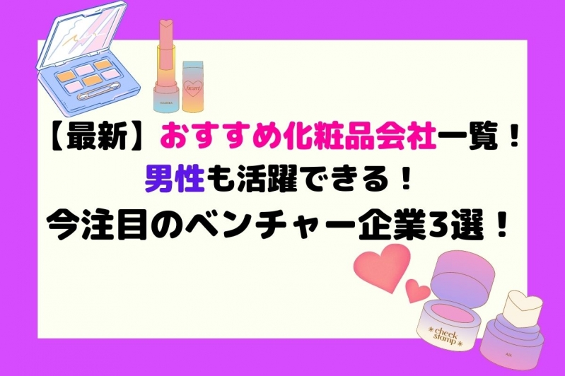 【最新】おすすめ化粧品会社一覧！男性も活躍できる！今注目のベンチャー企業3選！