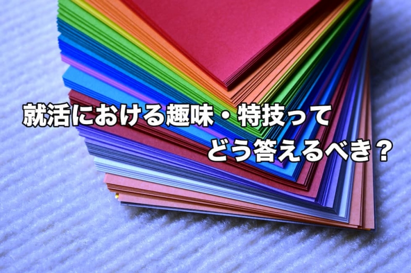 就活における趣味・特技ってどう答えるべき？