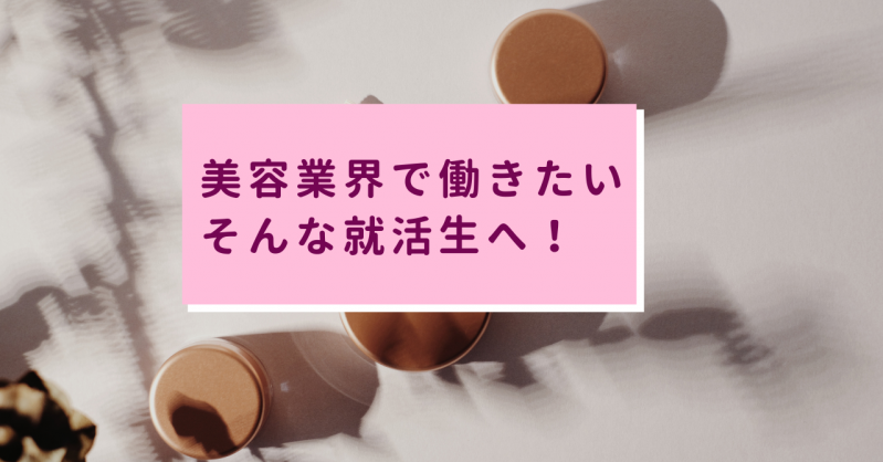 就活するなら「美容業界！」そんなあなたに！【おすすめ求人付き】