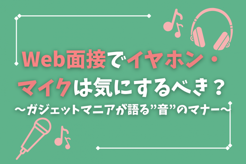 ウェブ(Web)面接でイヤホン・マイクは気にするべき？～ガジェットマニアが語る”音”のマナー～