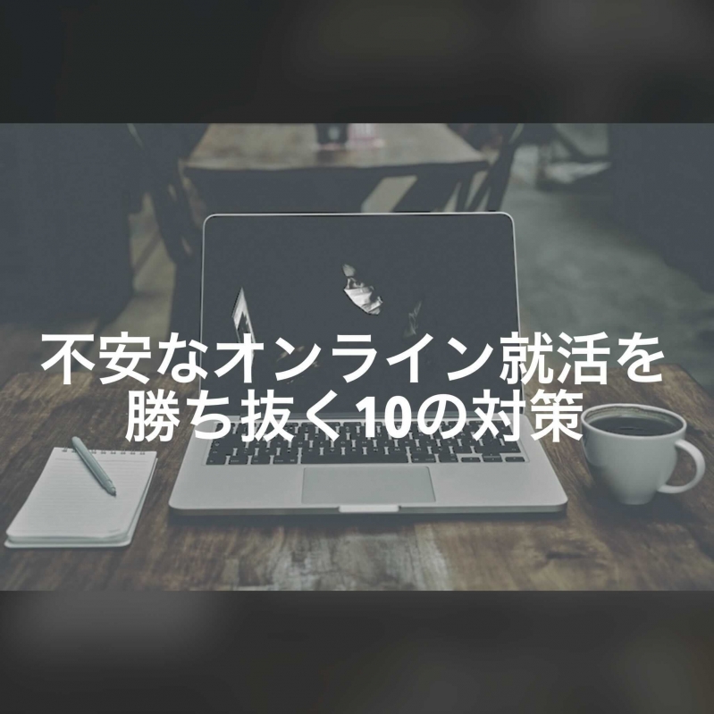 不安なオンライン就活を勝ち抜く10の対策を紹介！