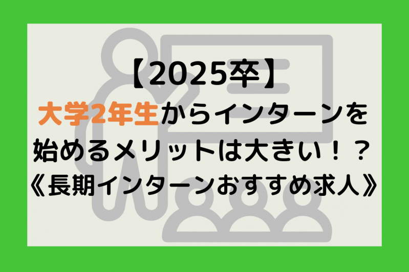 【2025卒】大学2年生からインターンを始めるメリットは大きい！？《長期インターンおすすめ求人》