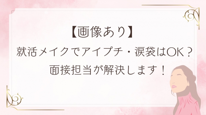 【画像あり】就活メイクでアイプチ・涙袋はOK？面接担当が解決します！ 