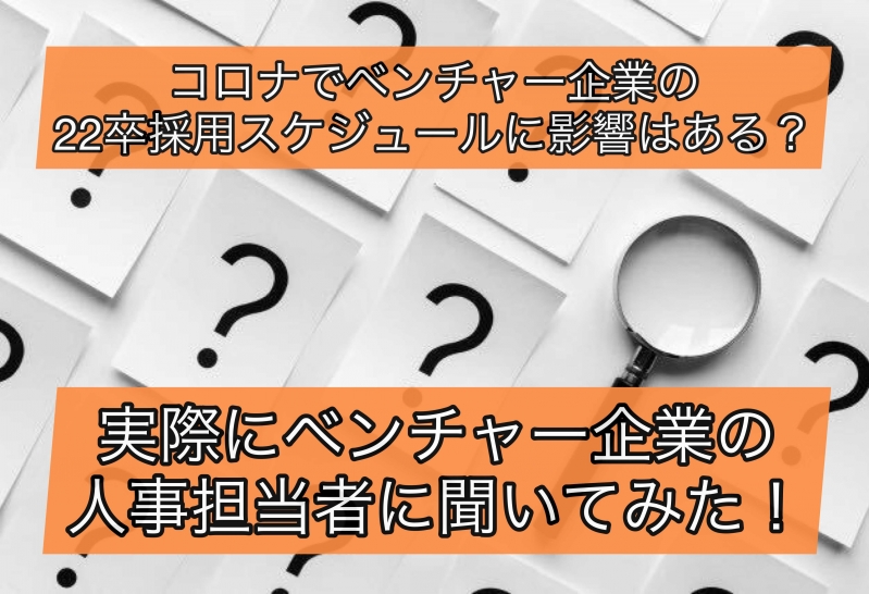 コロナでベンチャー企業の22卒採用スケジュールに影響はある？ベンチャー企業の人事担当者に聞いてみた！