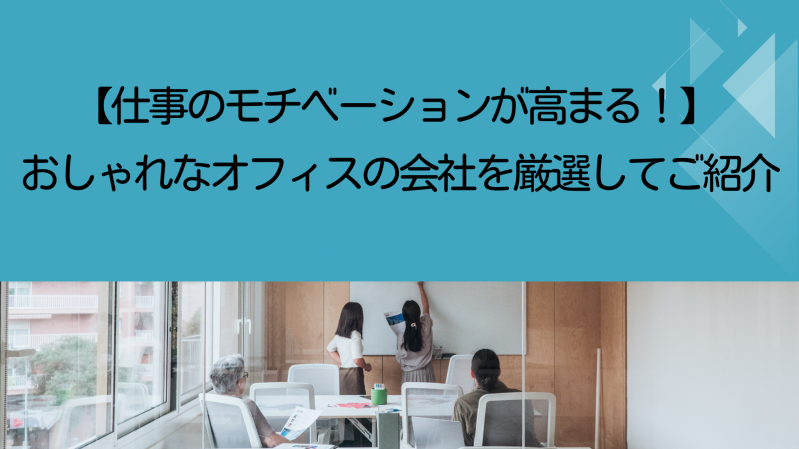 【仕事のモチベーションが高まる！】おしゃれなオフィスの会社を厳選してご紹介