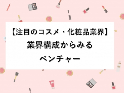 【注目のコスメ・化粧品業界】業界構成からみるベンチャー企業