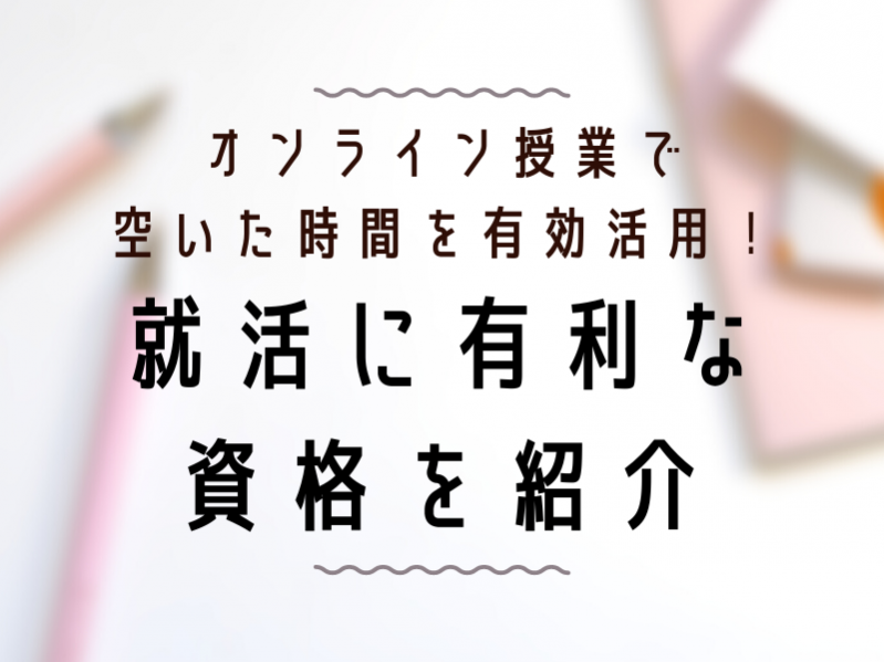 オンライン授業で空いた時間を有効活用！就活に有利な資格を紹介