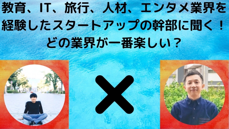 教育、IT、旅行、人材、エンタメ業界を経験したスタートアップの幹部に聞く！どの業界が一番楽しい？